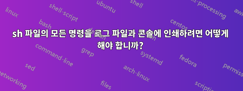 sh 파일의 모든 명령을 로그 파일과 콘솔에 인쇄하려면 어떻게 해야 합니까?