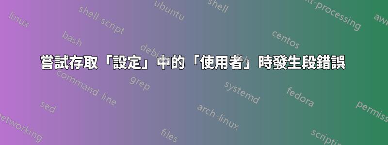 嘗試存取「設定」中的「使用者」時發生段錯誤