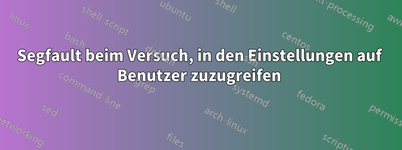 Segfault beim Versuch, in den Einstellungen auf Benutzer zuzugreifen