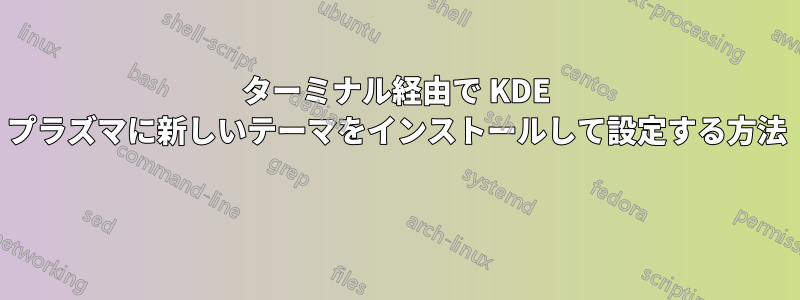 ターミナル経由で KDE プラズマに新しいテーマをインストールして設定する方法 