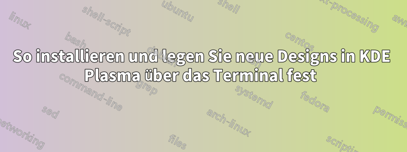 So installieren und legen Sie neue Designs in KDE Plasma über das Terminal fest 