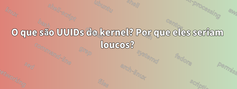 O que são UUIDs do kernel? Por que eles seriam loucos?