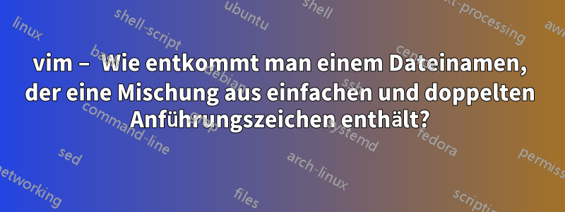 vim – Wie entkommt man einem Dateinamen, der eine Mischung aus einfachen und doppelten Anführungszeichen enthält?