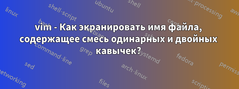 vim - Как экранировать имя файла, содержащее смесь одинарных и двойных кавычек?