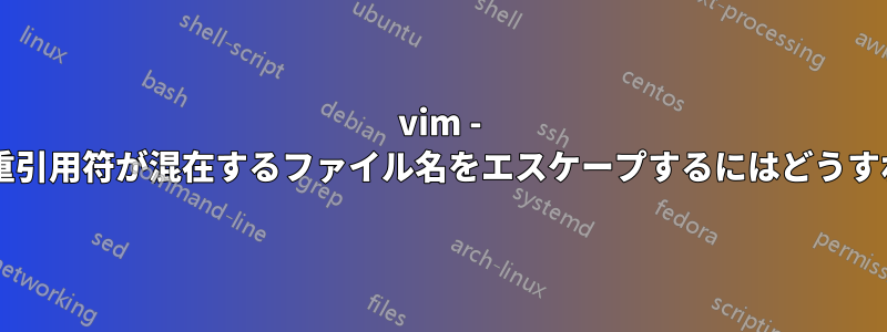 vim - 一重引用符と二重引用符が混在するファイル名をエスケープするにはどうすればいいですか?