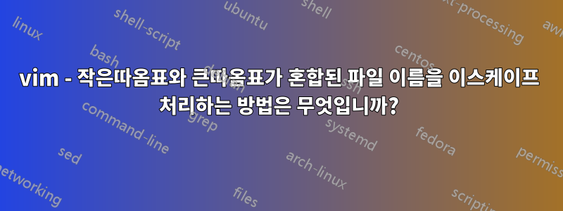 vim - 작은따옴표와 큰따옴표가 혼합된 파일 이름을 이스케이프 처리하는 방법은 무엇입니까?