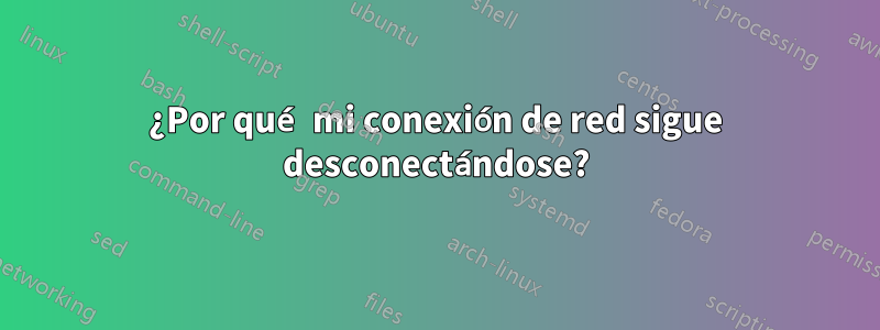 ¿Por qué mi conexión de red sigue desconectándose?