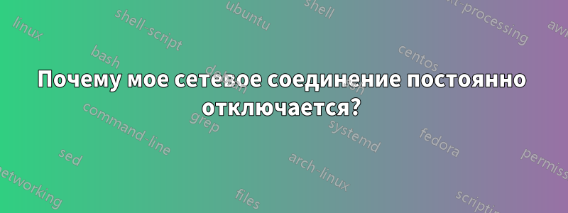 Почему мое сетевое соединение постоянно отключается?