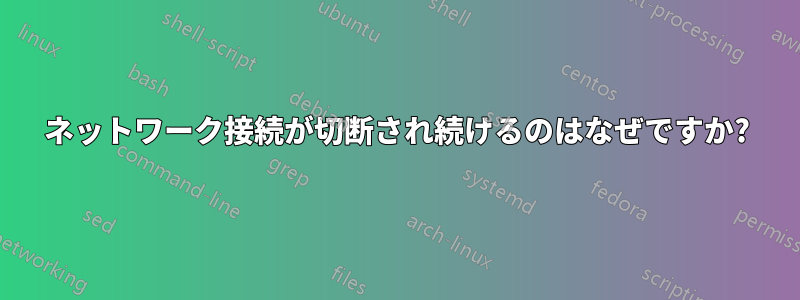 ネットワーク接続が切断され続けるのはなぜですか?