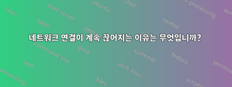 네트워크 연결이 계속 끊어지는 이유는 무엇입니까?