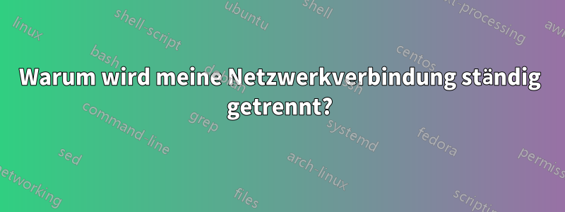 Warum wird meine Netzwerkverbindung ständig getrennt?