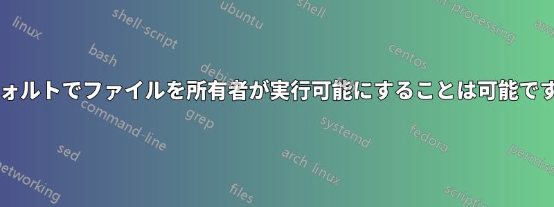 デフォルトでファイルを所有者が実行可能にすることは可能ですか?