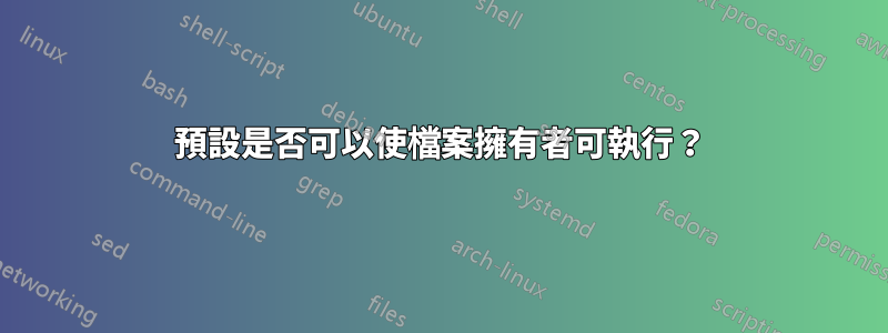 預設是否可以使檔案擁有者可執行？