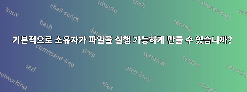 기본적으로 소유자가 파일을 실행 가능하게 만들 수 있습니까?