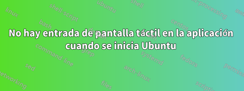 No hay entrada de pantalla táctil en la aplicación cuando se inicia Ubuntu