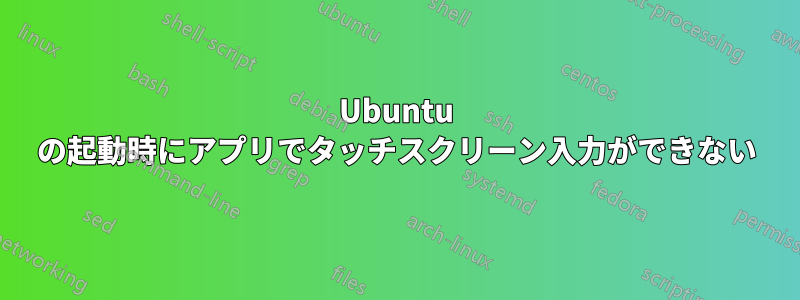 Ubuntu の起動時にアプリでタッチスクリーン入力ができない