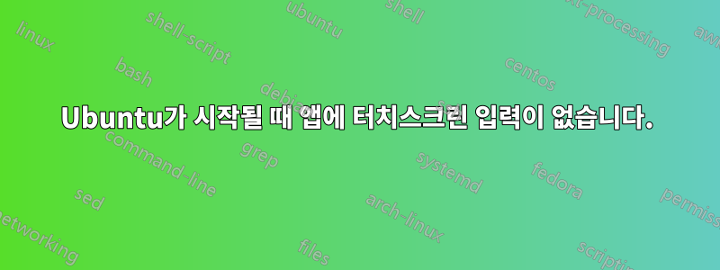 Ubuntu가 시작될 때 앱에 터치스크린 입력이 없습니다.