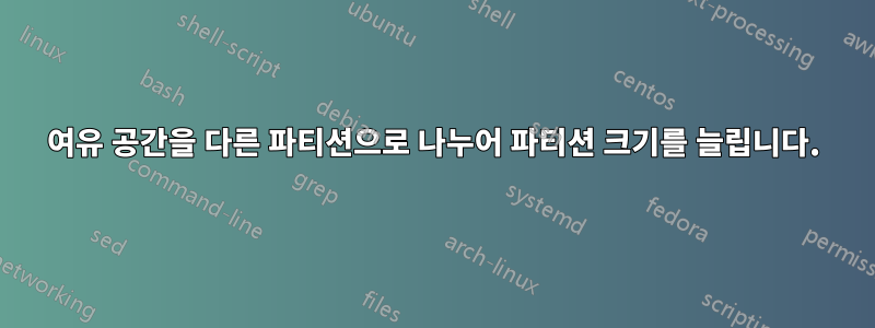 여유 공간을 다른 파티션으로 나누어 파티션 크기를 늘립니다.