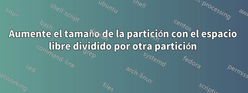 Aumente el tamaño de la partición con el espacio libre dividido por otra partición