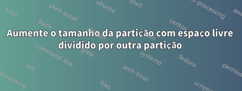 Aumente o tamanho da partição com espaço livre dividido por outra partição