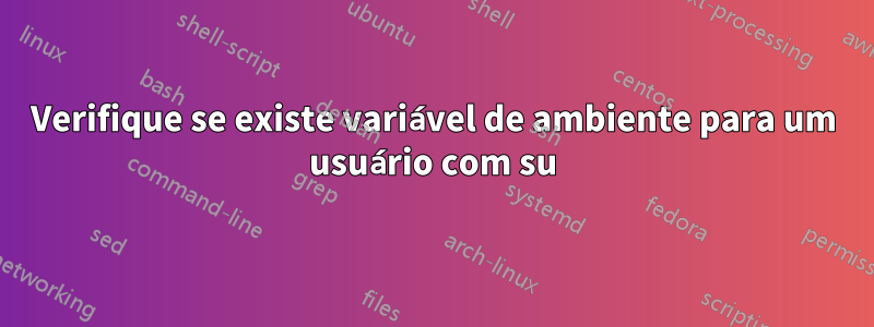 Verifique se existe variável de ambiente para um usuário com su