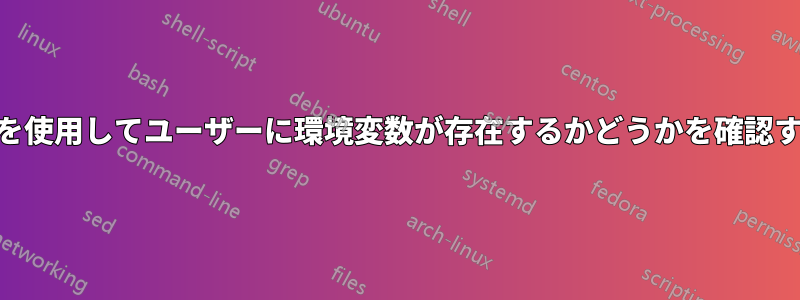 suを使用してユーザーに環境変数が存在するかどうかを確認する