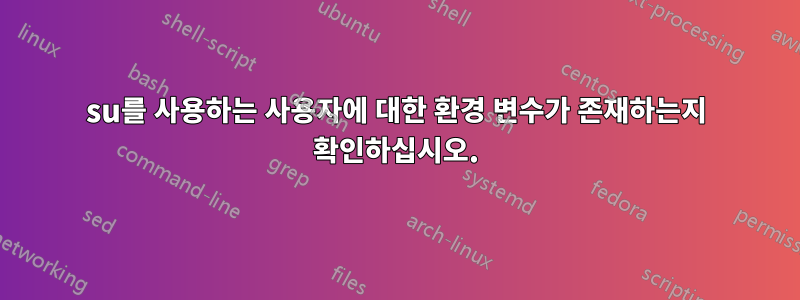 su를 사용하는 사용자에 대한 환경 변수가 존재하는지 확인하십시오.