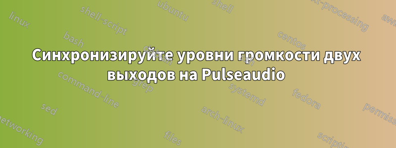 Синхронизируйте уровни громкости двух выходов на Pulseaudio