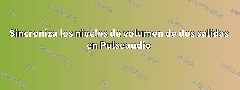 Sincroniza los niveles de volumen de dos salidas en Pulseaudio