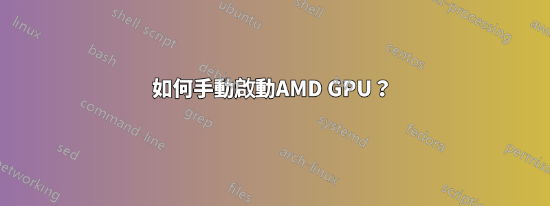 如何手動啟動AMD GPU？