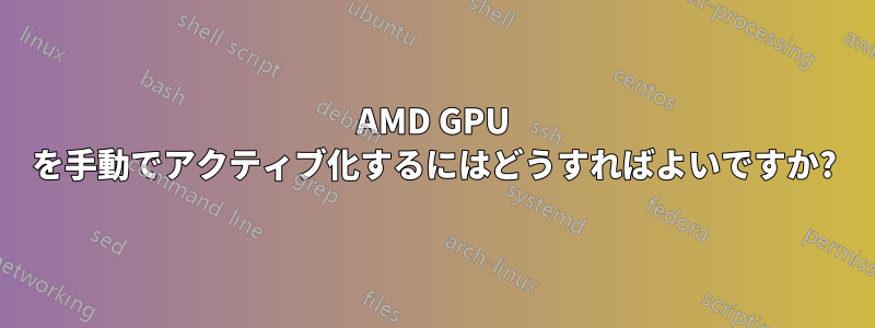 AMD GPU を手動でアクティブ化するにはどうすればよいですか?