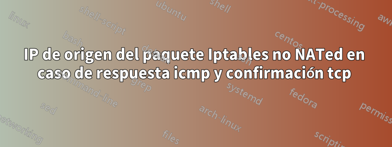 IP de origen del paquete Iptables no NATed en caso de respuesta icmp y confirmación tcp