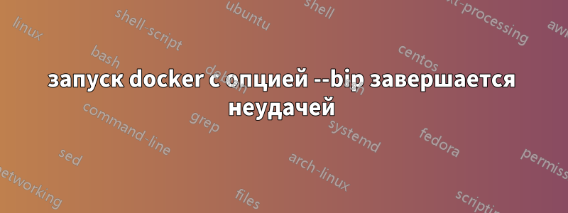 запуск docker с опцией --bip завершается неудачей