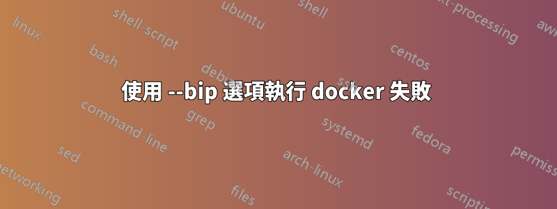 使用 --bip 選項執行 docker 失敗