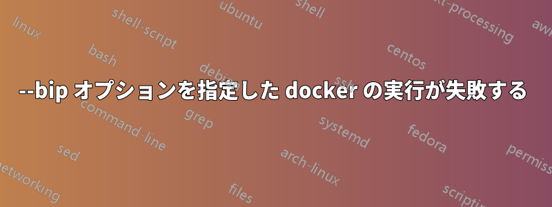 --bip オプションを指定した docker の実行が失敗する