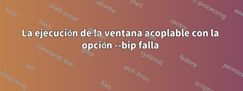 La ejecución de la ventana acoplable con la opción --bip falla