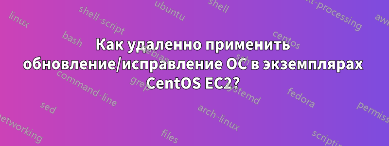 Как удаленно применить обновление/исправление ОС в экземплярах CentOS EC2?