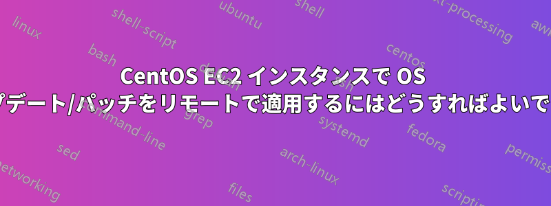 CentOS EC2 インスタンスで OS アップデート/パッチをリモートで適用するにはどうすればよいですか?