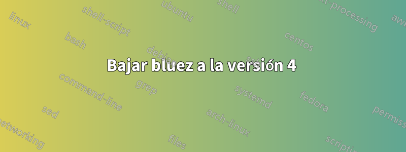 Bajar bluez a la versión 4