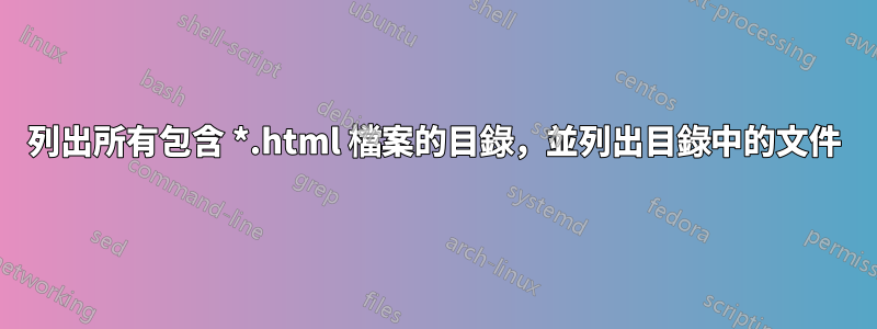 列出所有包含 *.html 檔案的目錄，並列出目錄中的文件