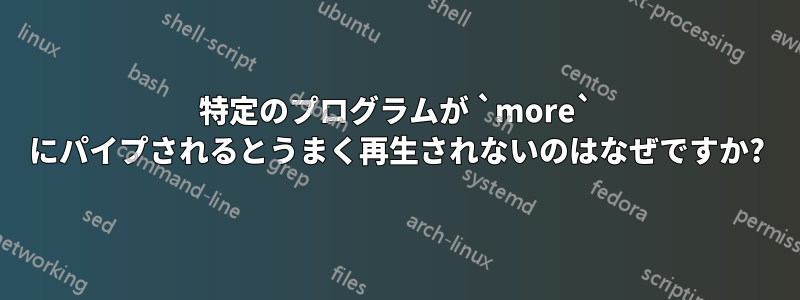 特定のプログラムが `more` にパイプされるとうまく再生されないのはなぜですか?