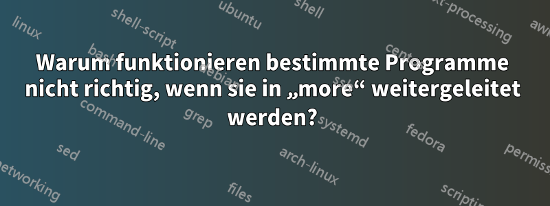 Warum funktionieren bestimmte Programme nicht richtig, wenn sie in „more“ weitergeleitet werden?