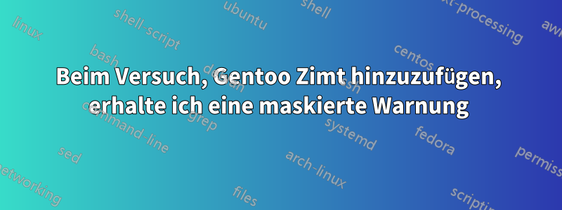 Beim Versuch, Gentoo Zimt hinzuzufügen, erhalte ich eine maskierte Warnung