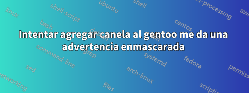 Intentar agregar canela al gentoo me da una advertencia enmascarada