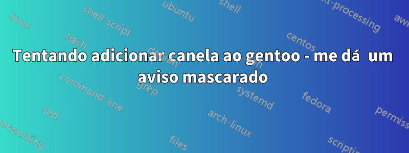 Tentando adicionar canela ao gentoo - me dá um aviso mascarado