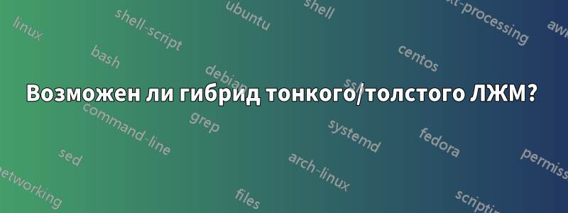 Возможен ли гибрид тонкого/толстого ЛЖМ?