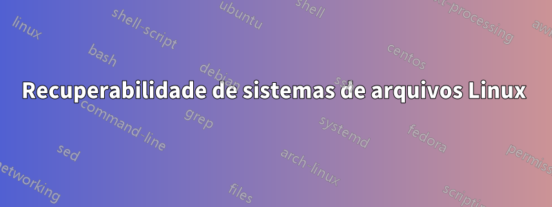 Recuperabilidade de sistemas de arquivos Linux