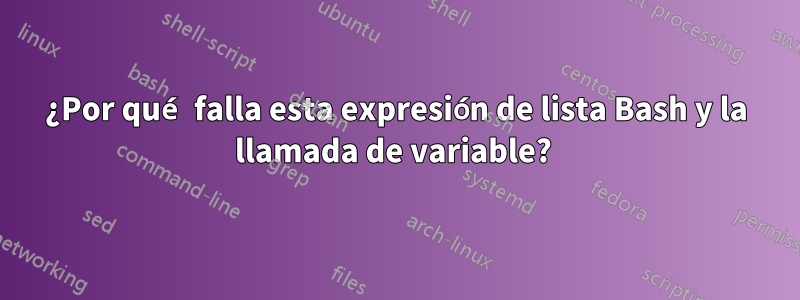 ¿Por qué falla esta expresión de lista Bash y la llamada de variable? 