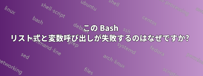 この Bash リスト式と変数呼び出しが失敗するのはなぜですか? 