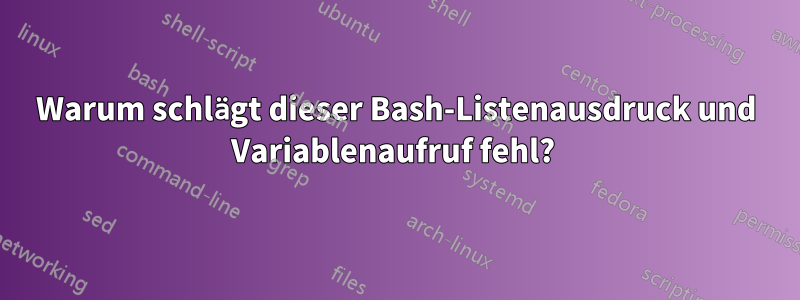 Warum schlägt dieser Bash-Listenausdruck und Variablenaufruf fehl? 